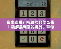 密室逃脫21電話號(hào)碼怎么撥？破解最刺激的挑戰(zhàn)，帶你探索未知世界！