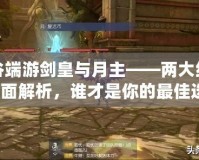 龍之谷端游劍皇與月主——兩大經典職業全面解析，誰才是你的最佳選擇？