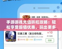 手游游戲充值折扣攻略：輕松享受超值優(yōu)惠，玩出更多精彩！