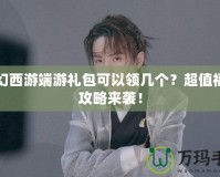 夢幻西游端游禮包可以領幾個？超值福利攻略來襲！