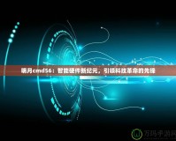 明月cmd56：智能硬件新紀元，引領科技革命的先鋒