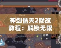 神劍情天2修改教程：解鎖無限可能，輕松享受暢快游戲體驗！