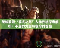 英雄聯盟“凜冬之怒”人物性格深度解析：不屈的力量與寒冷的智慧