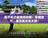 高爾夫之星游戲攻略：掌握技巧，成為高爾夫大師！