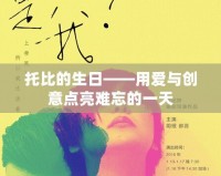 托比的生日——用愛與創意點亮難忘的一天