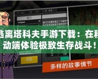 逃離塔科夫手游下載：在移動端體驗極致生存戰斗！