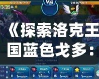 《探索洛克王國藍色戈多：最強伙伴，與你一起征戰未來！》