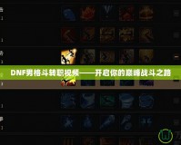 DNF男格斗轉職視頻——開啟你的巔峰戰斗之路