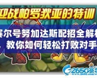 賽爾號努加達斯配招全解析，教你如何輕松打敗對手！
