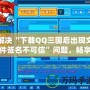 解決“下載QQ三國后出現(xiàn)文件簽名不可信”問題，暢享無憂游戲體驗(yàn)