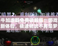 斧牛加速器免費破解版：游戲加速新體驗，極速暢玩不再是夢想！
