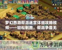 夢幻西游幫派迷宮詳細攻略視頻——輕松制勝，幫派爭霸無敵手！