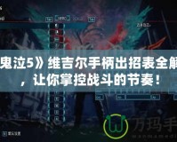 《鬼泣5》維吉爾手柄出招表全解析，讓你掌控戰斗的節奏！