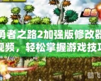 勇者之路2加強版修改器視頻，輕松掌握游戲技巧，提升冒險體驗