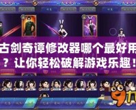 古劍奇譚修改器哪個最好用？讓你輕松破解游戲樂趣！