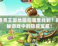 洛克王國地圖在哪里找到？揭秘游戲中的隱藏寶藏！