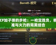 CF加子彈的步槍：一槍定勝負，精準(zhǔn)與火力的完美結(jié)合