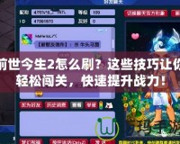 前世今生2怎么刷？這些技巧讓你輕松闖關，快速提升戰力！