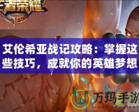 艾倫希亞戰記攻略：掌握這些技巧，成就你的英雄夢想！
