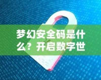 夢幻安全碼是什么？開啟數字世界的安全新紀元