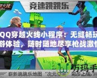 《QQ穿越火線小程序：無縫暢玩的手游體驗，隨時隨地盡享槍戰激情》