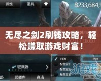 無盡之劍2刷錢攻略，輕松賺取游戲財富！