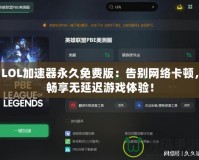 LOL加速器永久免費版：告別網絡卡頓，暢享無延遲游戲體驗！