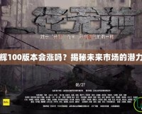 DNF次元光輝100版本會漲嗎？揭秘未來市場的潛力與投資機會