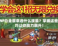 DNF白金徽章選什么技能？掌握這些技巧讓你戰力飆升！