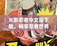 火影忍者中文版下載，暢享忍者世界的精彩冒險！