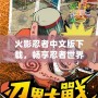 火影忍者中文版下載，暢享忍者世界的精彩冒險！