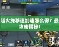 穿越火線移速加速怎么得？最全攻略揭秘！