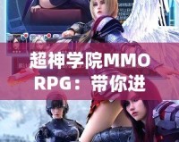 超神學院MMORPG：帶你進入全新次元，超越極限的戰斗體驗