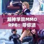 超神學院MMORPG：帶你進入全新次元，超越極限的戰斗體驗