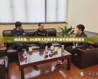 暢玩無限，QQ游戲大廳安卓手機版引領游戲新潮流