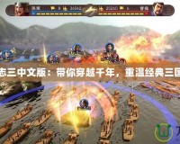 三國志三中文版：帶你穿越千年，重溫經(jīng)典三國戰(zhàn)場