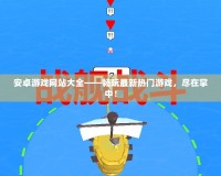 安卓游戲網(wǎng)站大全——暢玩最新熱門游戲，盡在掌中！