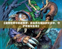 《魔獸世界中的德魯伊：在自然與魔法的交織中，守護平衡與生命》