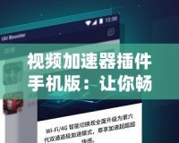 視頻加速器插件手機(jī)版：讓你暢享極速在線觀看體驗