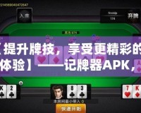 【提升牌技，享受更精彩的牌桌體驗】——記牌器APK，讓你成為撲克高手