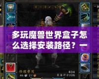 多玩魔獸世界盒子怎么選擇安裝路徑？一步步教你輕松搞定！