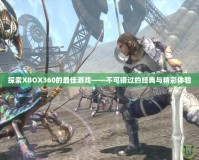 探索XBOX360的最佳游戲——不可錯過的經典與精彩體驗
