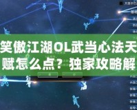笑傲江湖OL武當心法天賦怎么點？獨家攻略解析！