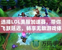 選擇LOL美服加速器，帶你飛躍延遲，暢享無敵游戲體驗！
