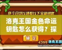 洛克王國金色命運鑰匙怎么獲得？探秘獲取途徑與技巧