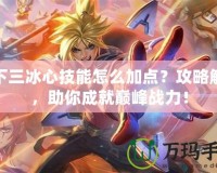 天下三冰心技能怎么加點？攻略解析，助你成就巔峰戰力！