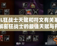LOL狂戰(zhàn)士天賦和符文有關(guān)系嗎？解密狂戰(zhàn)士的最佳天賦與符文搭配
