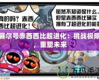賽爾號赤西西比超進化：挑戰極限，重塑未來