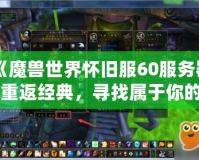 《魔獸世界懷舊服60服務器：重返經典，尋找屬于你的榮耀與冒險》