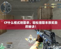 CF什么模式刷雷殺，輕松賺取豐厚獎勵的秘訣！
